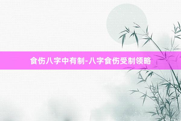 食伤八字中有制-八字食伤受制领略
