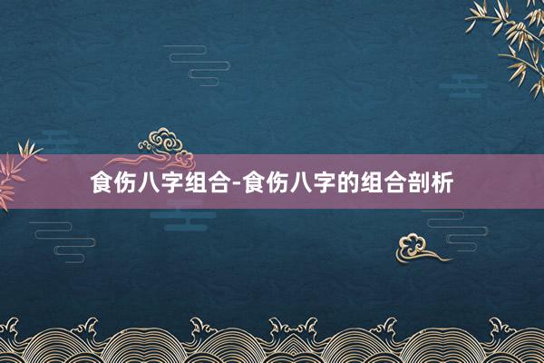 食伤八字组合-食伤八字的组合剖析