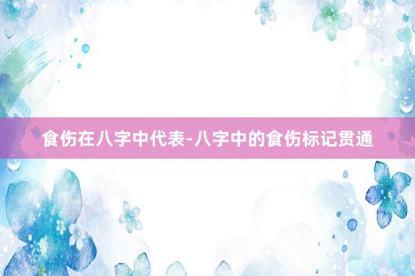 食伤在八字中代表-八字中的食伤标记贯通