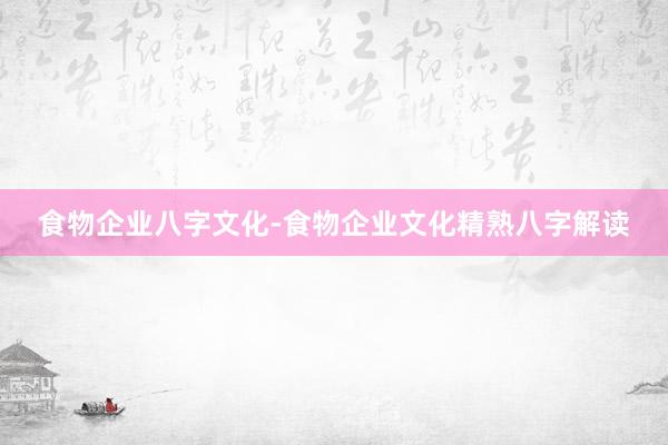 食物企业八字文化-食物企业文化精熟八字解读