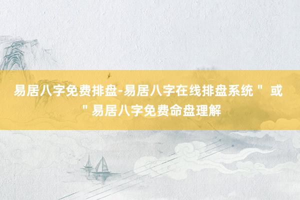 易居八字免费排盘-易居八字在线排盘系统＂ 或 ＂易居八字免费命盘理解