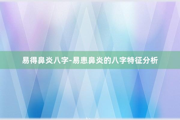 易得鼻炎八字-易患鼻炎的八字特征分析