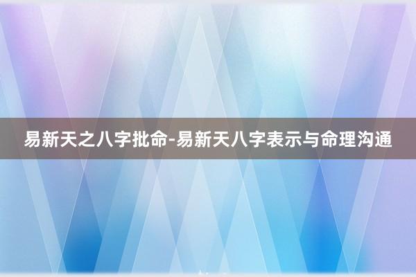易新天之八字批命-易新天八字表示与命理沟通